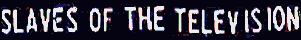SLAVES OF THE TELEVISION